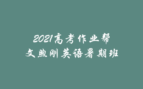 2021高考作业帮文煦刚英语暑期班-吾爱学吧