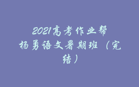 2021高考作业帮杨勇语文暑期班（完结）-吾爱学吧