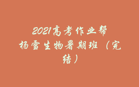 2021高考作业帮杨雪生物暑期班（完结）-吾爱学吧