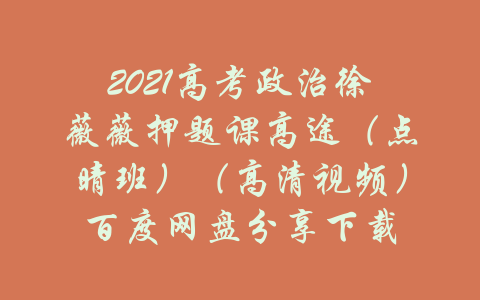 2021高考政治徐薇薇押题课高途（点晴班）（高清视频）百度网盘分享下载-吾爱学吧