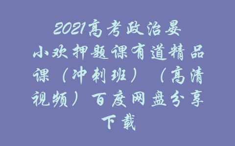 2021高考政治晏小欢押题课有道精品课（冲刺班）（高清视频）百度网盘分享下载-吾爱学吧