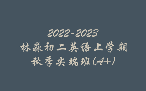 2022-2023林淼初二英语上学期秋季尖端班(A+)-吾爱学吧