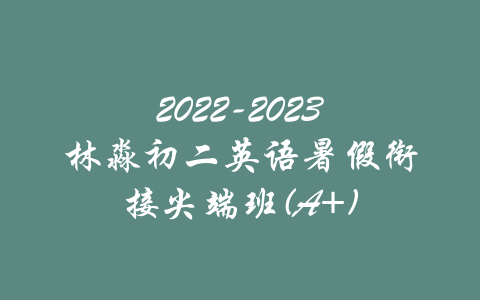 2022-2023林淼初二英语暑假衔接尖端班(A+)-吾爱学吧