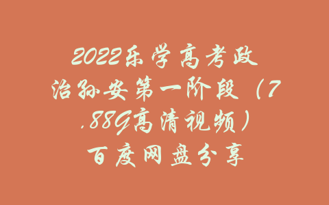 2022乐学高考政治孙安第一阶段（7.88G高清视频）百度网盘分享-吾爱学吧