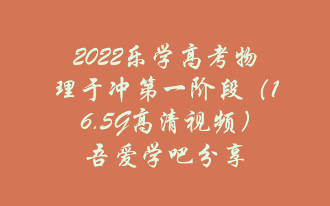 2022乐学高考物理于冲第一阶段（16.5G高清视频）吾爱学吧分享-吾爱学吧