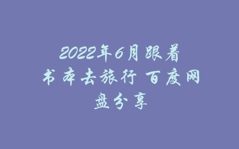 2022年6月跟着书本去旅行 百度网盘分享-吾爱学吧