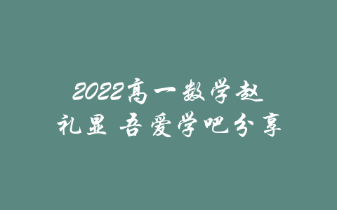 2022高一数学赵礼显 吾爱学吧分享-吾爱学吧