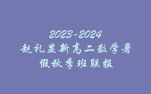 2023-2024赵礼显新高二数学暑假秋季班联报-吾爱学吧