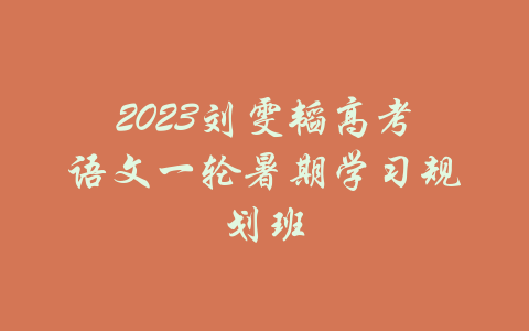 2023刘雯韬高考语文一轮暑期学习规划班-吾爱学吧