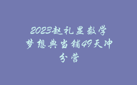 2023赵礼显数学梦想典当铺49天冲分营-吾爱学吧