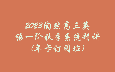 2023陶然高三英语一阶秋季系统精讲(年卡订阅班)-吾爱学吧