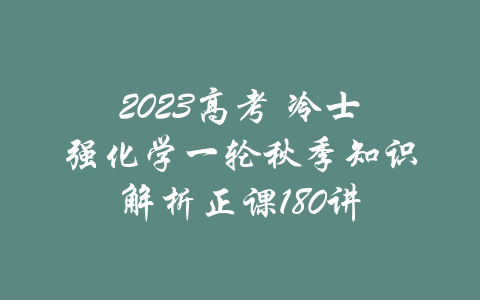 2023高考 冷士强化学一轮秋季知识解析正课180讲-吾爱学吧