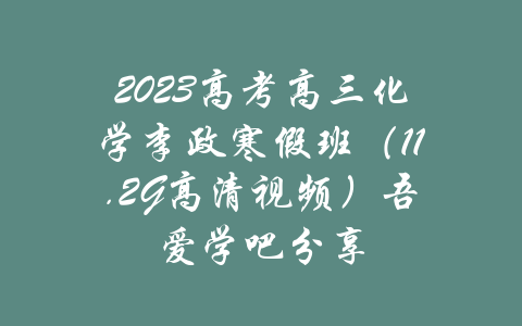 2023高考高三化学李政寒假班（11.2G高清视频）吾爱学吧分享-吾爱学吧