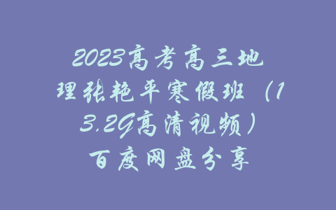 2023高考高三地理张艳平寒假班（13.2G高清视频）百度网盘分享-吾爱学吧