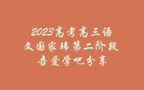 2023高考高三语文国家玮第二阶段 吾爱学吧分享-吾爱学吧