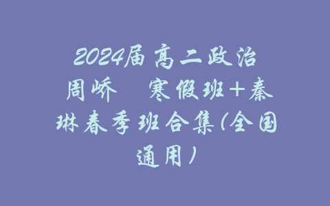 2024届高二政治 周峤矞寒假班+秦琳春季班合集(全国通用)-吾爱学吧