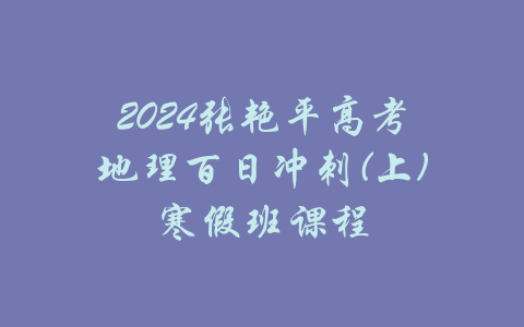 2024张艳平高考地理百日冲刺(上)寒假班课程-吾爱学吧