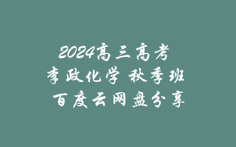 2024高三高考 李政化学 秋季班 百度云网盘分享-吾爱学吧