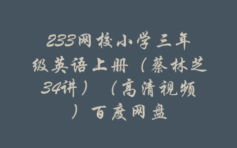 233网校小学三年级英语上册（蔡林芝34讲）（高清视频）百度网盘-吾爱学吧