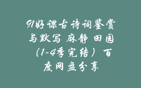 91好课古诗词鉴赏与默写 麻静 田园（1-4季完结）百度网盘分享-吾爱学吧