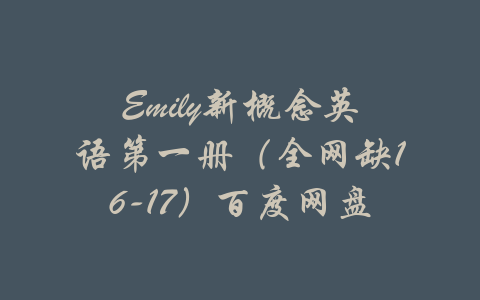 Emily新概念英语第一册（全网缺16-17）百度网盘-吾爱学吧