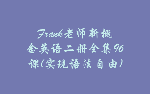 Frank老师新概念英语二册全集96课(实现语法自由)-吾爱学吧