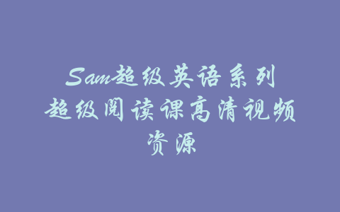 Sam超级英语系列超级阅读课高清视频资源-吾爱学吧