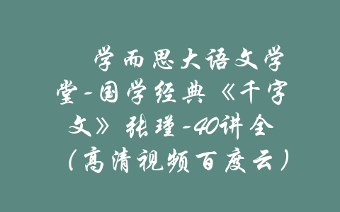 ​ 学而思大语文学堂-国学经典《千字文》张瑾-40讲全（高清视频百度云）-吾爱学吧