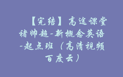 ​【完结】高途课堂褚帅超-新概念英语-起点班（高清视频百度云）-吾爱学吧