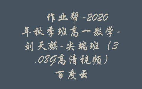 ​作业帮-2020年秋季班高一数学-刘天麒-尖端班（3.08G高清视频）百度云-吾爱学吧