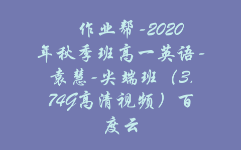 ​作业帮-2020年秋季班高一英语-袁慧-尖端班（3.74G高清视频）百度云-吾爱学吧