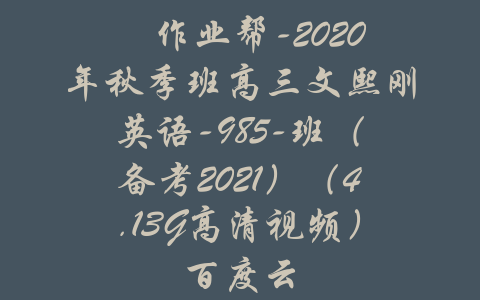 ​作业帮-2020年秋季班高三文熙刚英语-985-班（备考2021）（4.13G高清视频）百度云-吾爱学吧