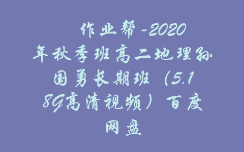 ​作业帮-2020年秋季班高二地理孙国勇长期班（5.18G高清视频）百度网盘-吾爱学吧