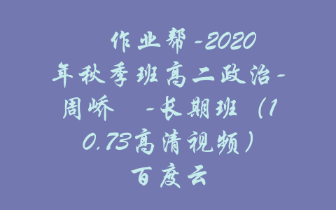 ​作业帮-2020年秋季班高二政治-周峤矞-长期班（10.73高清视频）百度云-吾爱学吧