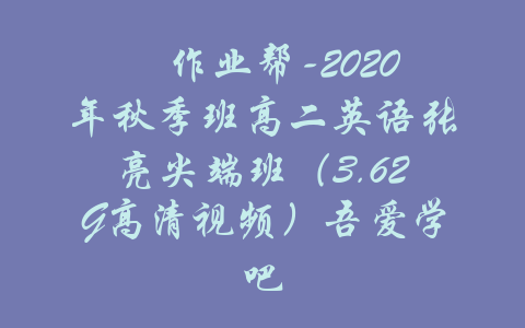 ​作业帮-2020年秋季班高二英语张亮尖端班（3.62G高清视频）吾爱学吧-吾爱学吧