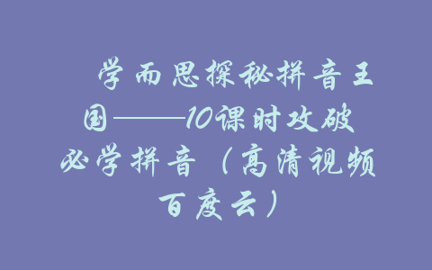 ​学而思探秘拼音王国——10课时攻破必学拼音（高清视频百度云）-吾爱学吧