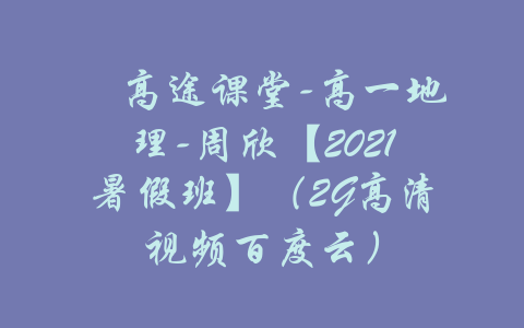 ​高途课堂-高一地理-周欣【2021暑假班】（2G高清视频百度云）-吾爱学吧