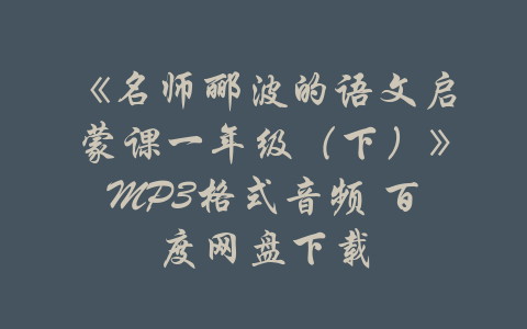 《名师郦波的语文启蒙课一年级（下）》MP3格式音频 百度网盘下载-吾爱学吧