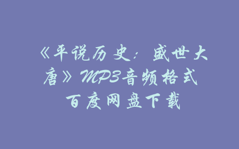 《平说历史：盛世大唐》MP3音频格式 百度网盘下载-吾爱学吧