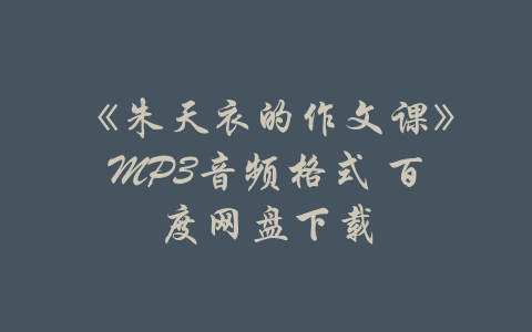 《朱天衣的作文课》MP3音频格式 百度网盘下载-吾爱学吧