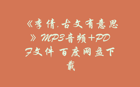 《李倩.古文有意思》MP3音频+PDF文件 百度网盘下载-吾爱学吧