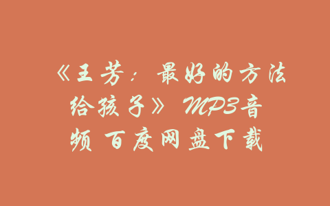 《王芳：最好的方法给孩子》 MP3音频 百度网盘下载-吾爱学吧