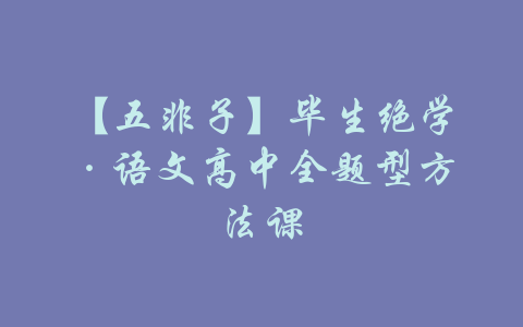 【五非子】毕生绝学·语文高中全题型方法课-吾爱学吧