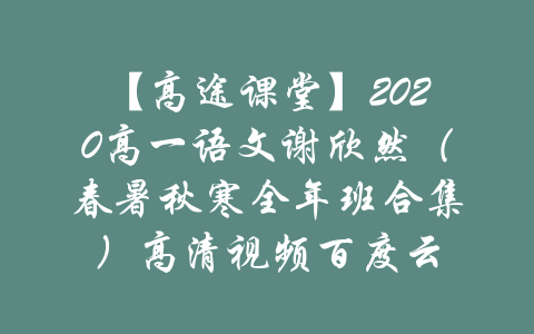 【高途课堂】2020高一语文谢欣然（春暑秋寒全年班合集）高清视频百度云-吾爱学吧