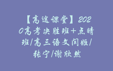 【高途课堂】2020高考决胜班+点睛班/高三语文闫姬/张宁/谢欣然-吾爱学吧