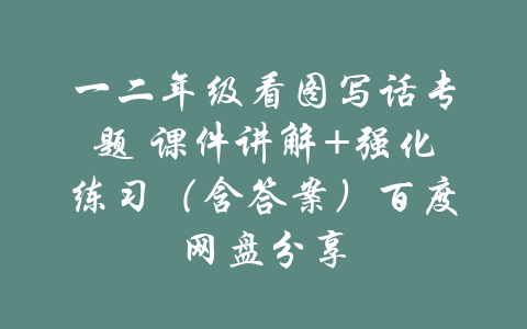 一二年级看图写话专题 课件讲解+强化练习（含答案）百度网盘分享-吾爱学吧