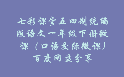 七彩课堂五四制统编版语文一年级下册微课（口语交际微课）百度网盘分享-吾爱学吧