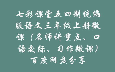 七彩课堂五四制统编版语文三年级上册微课（名师讲重点、口语交际、习作微课）百度网盘分享-吾爱学吧