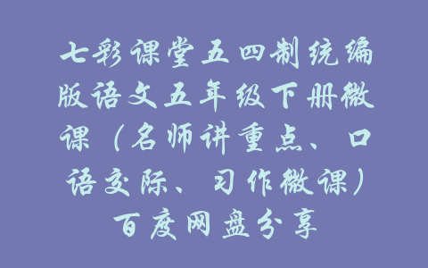 七彩课堂五四制统编版语文五年级下册微课（名师讲重点、口语交际、习作微课）百度网盘分享-吾爱学吧