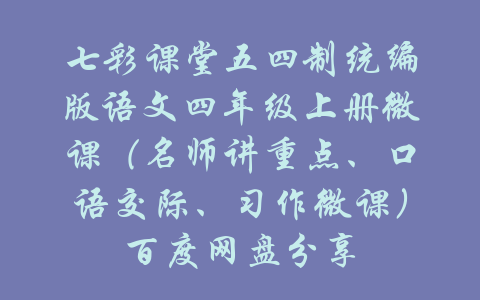 七彩课堂五四制统编版语文四年级上册微课（名师讲重点、口语交际、习作微课）百度网盘分享-吾爱学吧